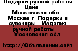 Подарки ручной работы › Цена ­ 150 - Московская обл., Москва г. Подарки и сувениры » Изделия ручной работы   . Московская обл.